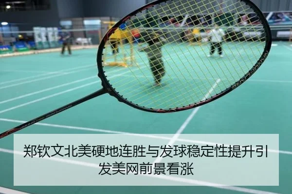 郑钦文北美硬地连胜与发球稳定性提升引发美网前景看涨